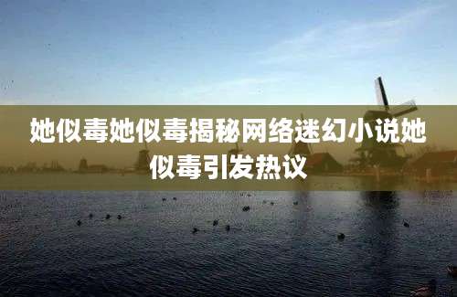 她似毒她似毒揭秘网络迷幻小说她似毒引发热议