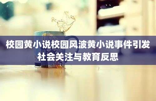 校园黄小说校园风波黄小说事件引发社会关注与教育反思