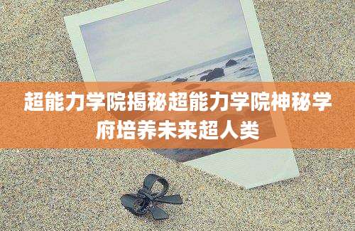 超能力学院揭秘超能力学院神秘学府培养未来超人类