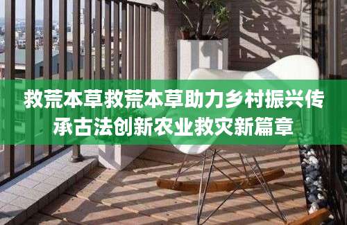 救荒本草救荒本草助力乡村振兴传承古法创新农业救灾新篇章