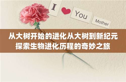 从大树开始的进化从大树到新纪元探索生物进化历程的奇妙之旅