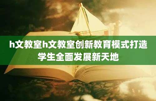 h文教室h文教室创新教育模式打造学生全面发展新天地
