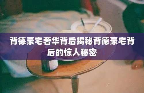 背德豪宅奢华背后揭秘背德豪宅背后的惊人秘密