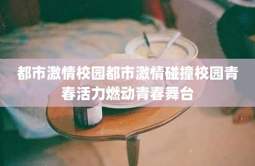 都市激情校园都市激情碰撞校园青春活力燃动青春舞台