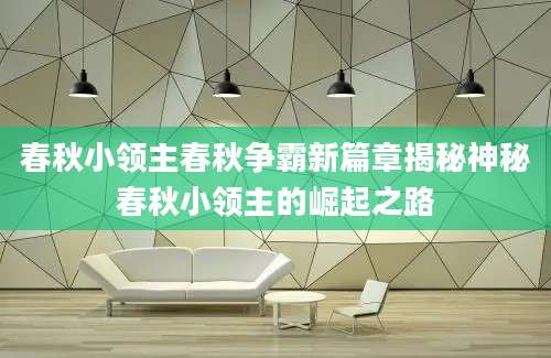 春秋小领主春秋争霸新篇章揭秘神秘春秋小领主的崛起之路