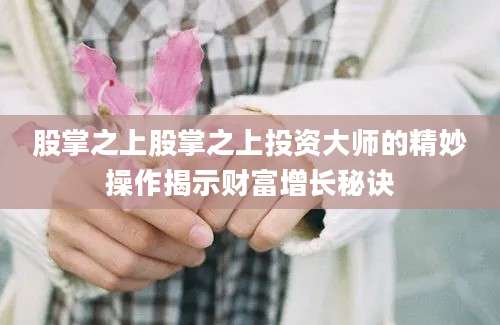 股掌之上股掌之上投资大师的精妙操作揭示财富增长秘诀