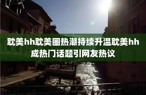 耽美hh耽美圈热潮持续升温耽美hh成热门话题引网友热议