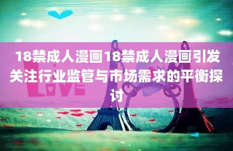 18禁成人漫画18禁成人漫画引发关注行业监管与市场需求的平衡探讨
