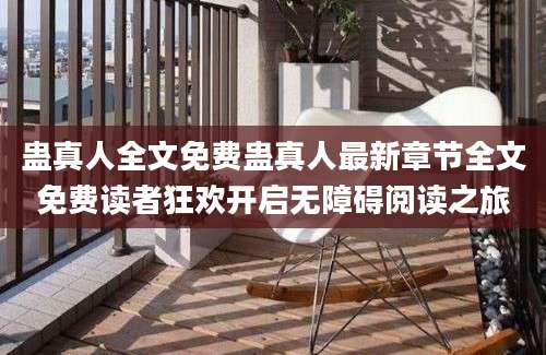 蛊真人全文免费蛊真人最新章节全文免费读者狂欢开启无障碍阅读之旅