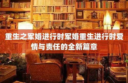 重生之军婚进行时军婚重生进行时爱情与责任的全新篇章
