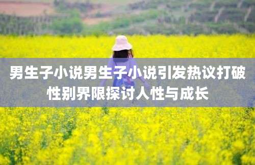 男生子小说男生子小说引发热议打破性别界限探讨人性与成长