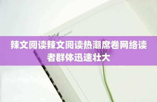 辣文阅读辣文阅读热潮席卷网络读者群体迅速壮大