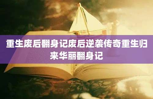 重生废后翻身记废后逆袭传奇重生归来华丽翻身记