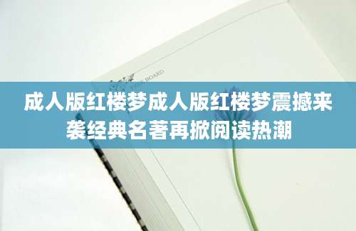 成人版红楼梦成人版红楼梦震撼来袭经典名著再掀阅读热潮