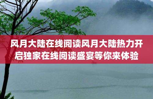 风月大陆在线阅读风月大陆热力开启独家在线阅读盛宴等你来体验
