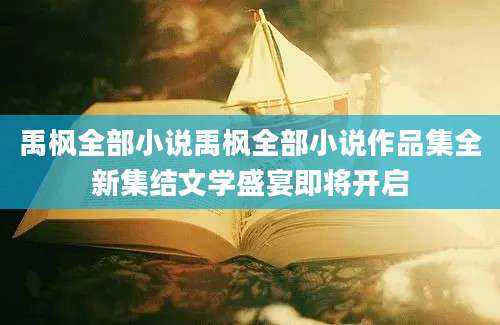 禹枫全部小说禹枫全部小说作品集全新集结文学盛宴即将开启