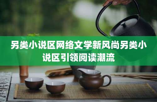 另类小说区网络文学新风尚另类小说区引领阅读潮流