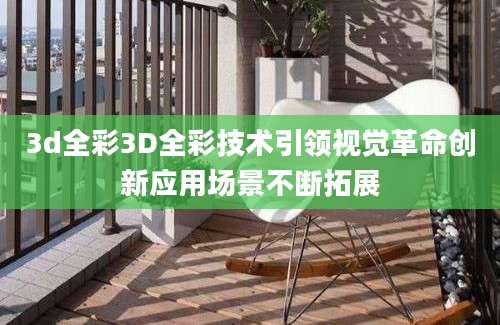 3d全彩3D全彩技术引领视觉革命创新应用场景不断拓展
