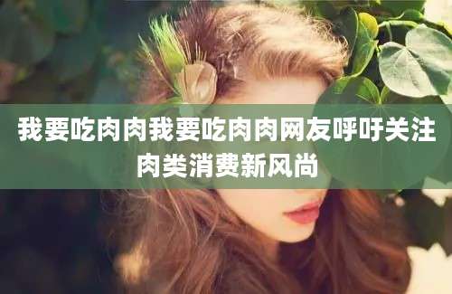 我要吃肉肉我要吃肉肉网友呼吁关注肉类消费新风尚