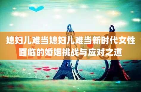媳妇儿难当媳妇儿难当新时代女性面临的婚姻挑战与应对之道