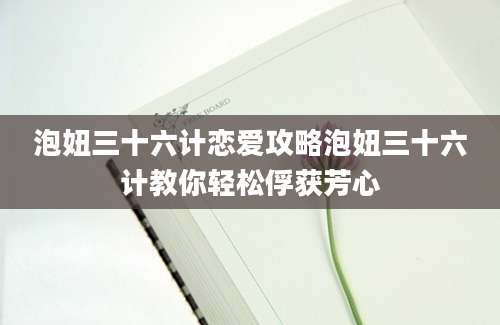 泡妞三十六计恋爱攻略泡妞三十六计教你轻松俘获芳心