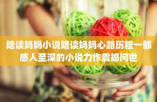 陪读妈妈小说陪读妈妈心路历程一部感人至深的小说力作震撼问世