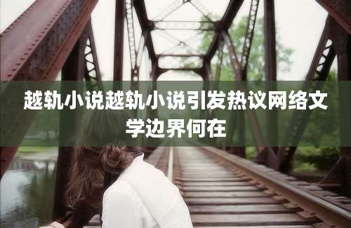 越轨小说越轨小说引发热议网络文学边界何在