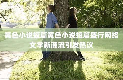 黄色小说短篇黄色小说短篇盛行网络文学新潮流引发热议