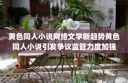 黄色同人小说网络文学新趋势黄色同人小说引发争议监管力度加强