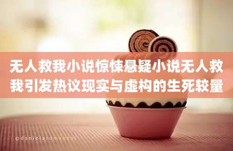 无人救我小说惊悚悬疑小说无人救我引发热议现实与虚构的生死较量