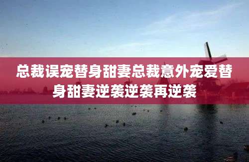 总裁误宠替身甜妻总裁意外宠爱替身甜妻逆袭逆袭再逆袭