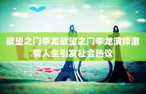 欲望之门李龙欲望之门李龙演绎激情人生引发社会热议