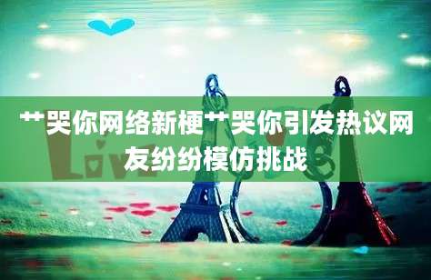 艹哭你网络新梗艹哭你引发热议网友纷纷模仿挑战