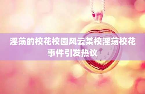 淫荡的校花校园风云某校淫荡校花事件引发热议