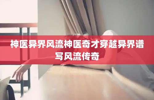 神医异界风流神医奇才穿越异界谱写风流传奇
