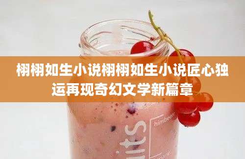 栩栩如生小说栩栩如生小说匠心独运再现奇幻文学新篇章
