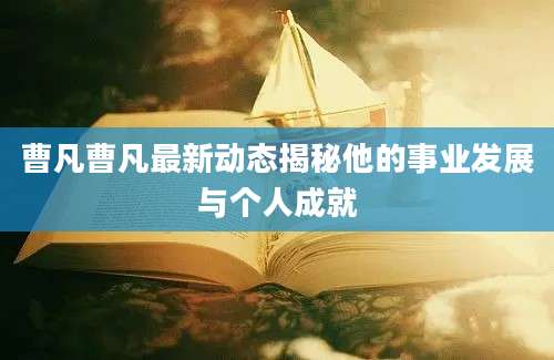 曹凡曹凡最新动态揭秘他的事业发展与个人成就