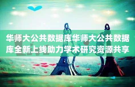 华师大公共数据库华师大公共数据库全新上线助力学术研究资源共享