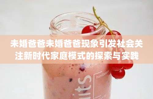 未婚爸爸未婚爸爸现象引发社会关注新时代家庭模式的探索与实践