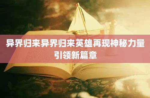 异界归来异界归来英雄再现神秘力量引领新篇章