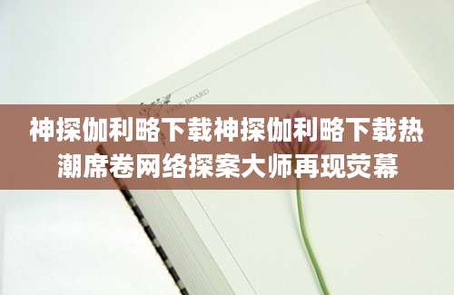 神探伽利略下载神探伽利略下载热潮席卷网络探案大师再现荧幕