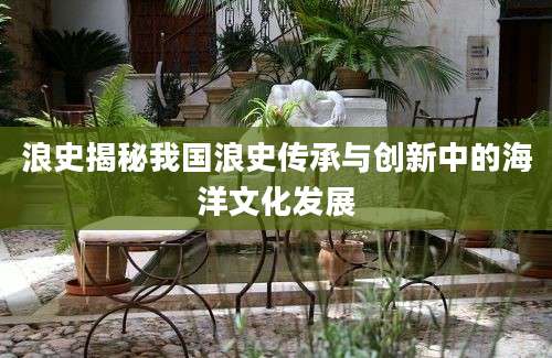 浪史揭秘我国浪史传承与创新中的海洋文化发展