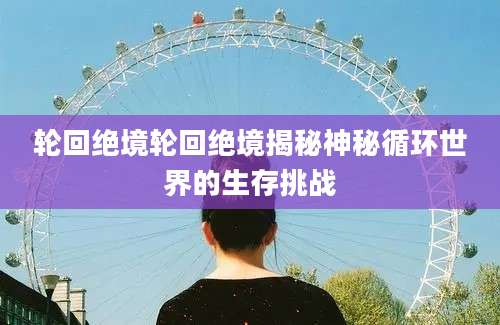 轮回绝境轮回绝境揭秘神秘循环世界的生存挑战