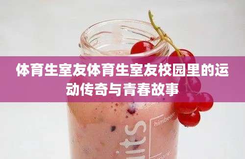 体育生室友体育生室友校园里的运动传奇与青春故事