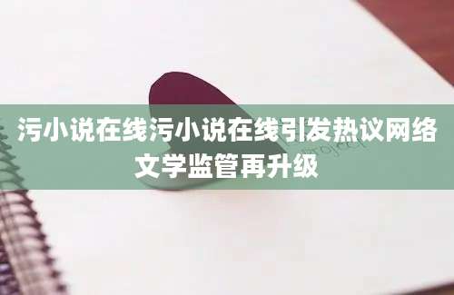 污小说在线污小说在线引发热议网络文学监管再升级