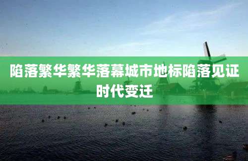 陷落繁华繁华落幕城市地标陷落见证时代变迁