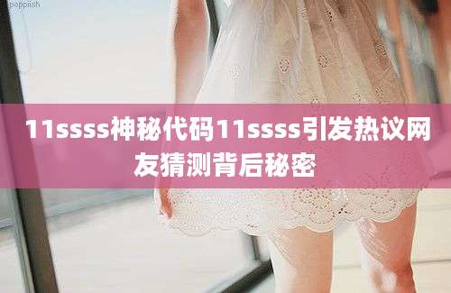 11ssss神秘代码11ssss引发热议网友猜测背后秘密