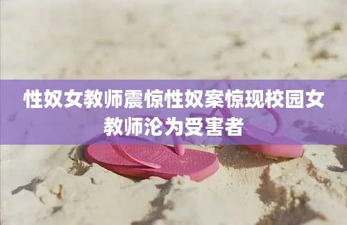 性奴女教师震惊性奴案惊现校园女教师沦为受害者