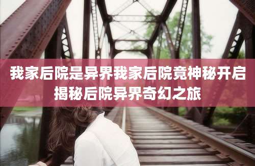 我家后院是异界我家后院竟神秘开启揭秘后院异界奇幻之旅