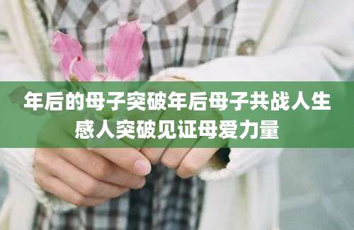 年后的母子突破年后母子共战人生感人突破见证母爱力量